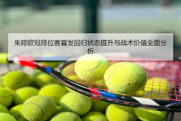 朱婷欧冠排位赛首发回归状态提升与战术价值全面分析