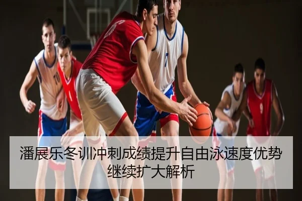 潘展乐冬训冲刺成绩提升自由泳速度优势继续扩大解析