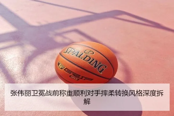 张伟丽卫冕战前称重顺利对手摔柔转换风格深度拆解