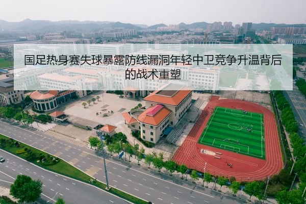 国足热身赛失球暴露防线漏洞年轻中卫竞争升温背后的战术重塑